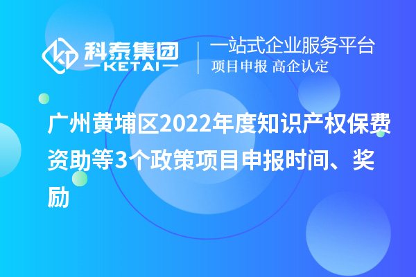 廣州黃埔區2022年度知識產權保費資助等3個政策<a href=http://www.5511mu.com/shenbao.html target=_blank class=infotextkey>項目申報</a>時間、獎勵
