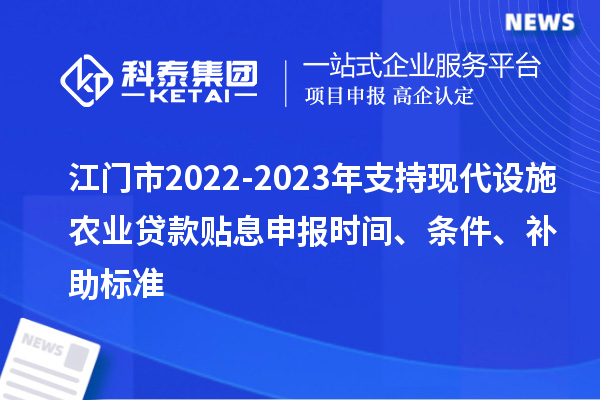 江門(mén)市2022-2023年支持現(xiàn)代設(shè)施農(nóng)業(yè)貸款貼息申報(bào)時(shí)間、條件、補(bǔ)助標(biāo)準(zhǔn)