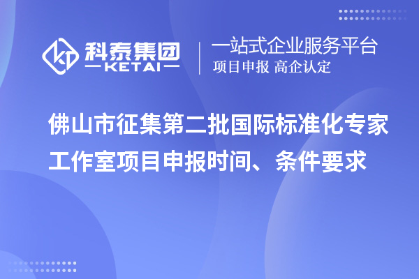 佛山市征集第二批國際標準化專家工作室<a href=http://www.5511mu.com/shenbao.html target=_blank class=infotextkey>項目申報</a>時間、條件要求