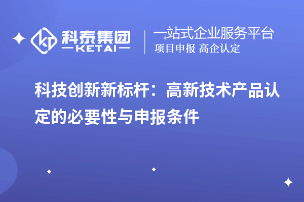 科技創新新標桿：高新技術產品認定的必要性與申報條件