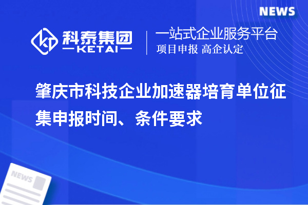 肇慶市科技企業加速器培育單位征集申報時間、條件要求
