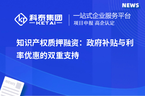 知識產權質押融資：政府補貼與利率優惠的雙重支持