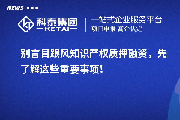 別盲目跟風知識產權質押融資，先了解這些重要事項！