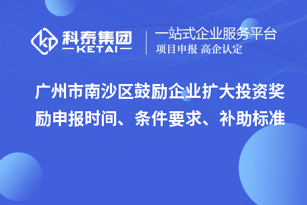 廣州市南沙區(qū)鼓勵(lì)企業(yè)擴(kuò)大投資獎(jiǎng)勵(lì)申報(bào)時(shí)間、條件要求、補(bǔ)助標(biāo)準(zhǔn)